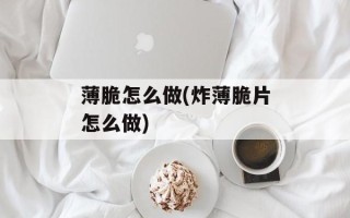 薄脆怎么做(炸薄脆片怎么做)