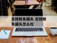 豆豉鲮鱼罐头 豆豉鲮鱼罐头怎么吃