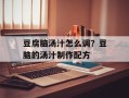 豆腐脑汤汁怎么调？豆脑的汤汁制作配方