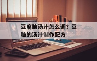豆腐脑汤汁怎么调？豆脑的汤汁制作配方