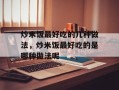 炒米饭最好吃的几种做法，炒米饭最好吃的是哪种做法呢