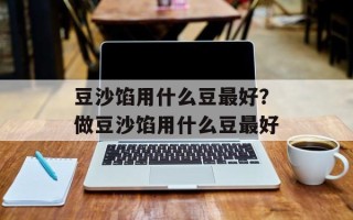 豆沙馅用什么豆最好？做豆沙馅用什么豆最好