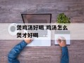 煲鸡汤好喝 鸡汤怎么煲才好喝