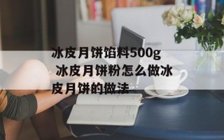 冰皮月饼馅料500g 冰皮月饼粉怎么做冰皮月饼的做法