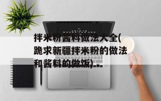 拌米粉酱料做法大全(跪求新疆拌米粉的做法和酱料的做饭)