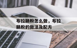 布拉肠粉怎么做，布拉肠粉的做法及配方