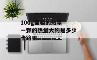 100g葡萄的热量 一颗的热量大约是多少卡路里