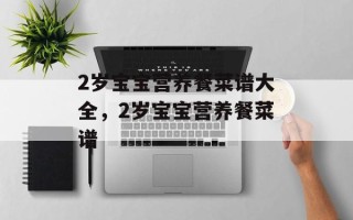 2岁宝宝营养餐菜谱大全，2岁宝宝营养餐菜谱