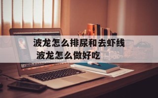 波龙怎么排尿和去虾线 波龙怎么做好吃