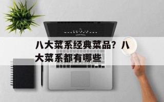 八大菜系经典菜品？八大菜系都有哪些