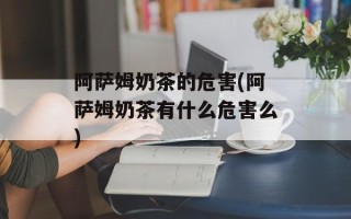 阿萨姆奶茶的危害(阿萨姆奶茶有什么危害么)