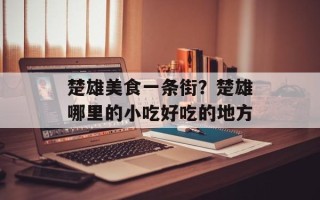 楚雄美食一条街？楚雄哪里的小吃好吃的地方