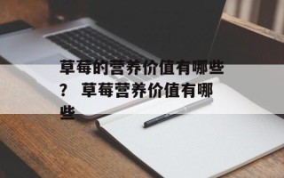 草莓的营养价值有哪些？ 草莓营养价值有哪些