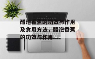 醋泡香蕉的功效与作用及食用方法，醋泡香蕉的功效与作用