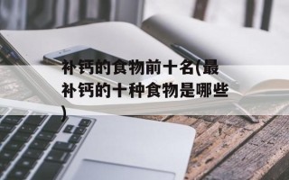 补钙的食物前十名(最补钙的十种食物是哪些)