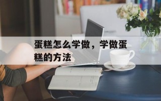 蛋糕怎么学做，学做蛋糕的方法
