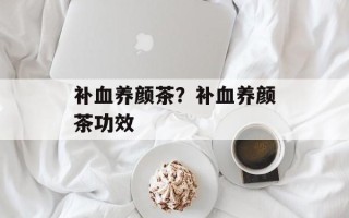 补血养颜茶？补血养颜茶功效