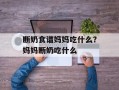 断奶食谱妈妈吃什么？妈妈断奶吃什么