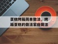 蛋糕烤箱简单做法，烤箱蛋糕的做法家庭做法