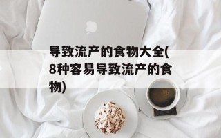 导致流产的食物大全(8种容易导致流产的食物)