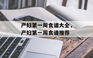 产妇第一周食谱大全，产妇第一周食谱推荐