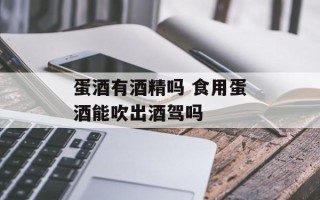 蛋酒有酒精吗 食用蛋酒能吹出酒驾吗