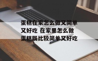 蛋糕在家怎么做又简单又好吃 在家里怎么做蛋糕既比较简单又好吃