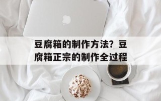 豆腐箱的制作方法？豆腐箱正宗的制作全过程