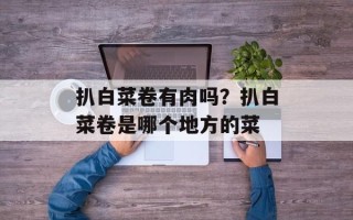 扒白菜卷有肉吗？扒白菜卷是哪个地方的菜