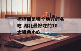 担担面是哪个地方的名吃 湖北最好吃的10大特色小吃
