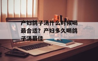 产妇鸽子汤什么时候喝最合适？产妇多久喝鸽子汤最佳