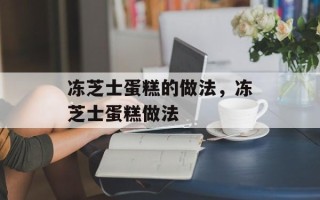 冻芝士蛋糕的做法，冻芝士蛋糕做法
