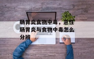 肠胃炎食物中毒，急性肠胃炎与食物中毒怎么分辨