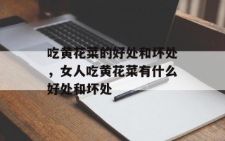 吃黄花菜的好处和坏处，女人吃黄花菜有什么好处和坏处