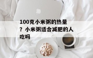 100克小米粥的热量？小米粥适合减肥的人吃吗