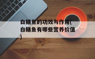 白鳝鱼的功效与作用(白鳝鱼有哪些营养价值)