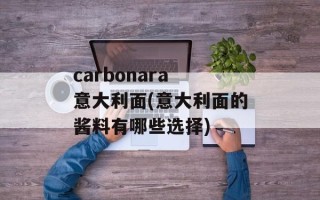 carbonara 意大利面(意大利面的酱料有哪些选择)
