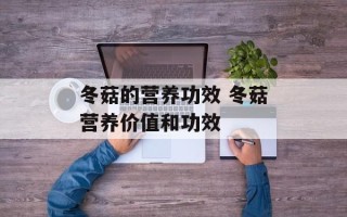 冬菇的营养功效 冬菇营养价值和功效