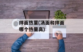 拌面热量(汤面和拌面哪个热量高)