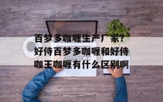 百梦多咖喱生产厂家？好侍百梦多咖喱和好侍咖王咖喱有什么区别啊