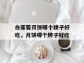 白莲蓉月饼哪个牌子好吃，月饼哪个牌子好吃