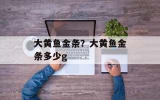 大黄鱼金条？大黄鱼金条多少g