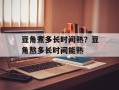 豆角煮多长时间熟？豆角熬多长时间能熟
