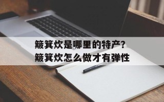 簸箕炊是哪里的特产？簸箕炊怎么做才有弹性