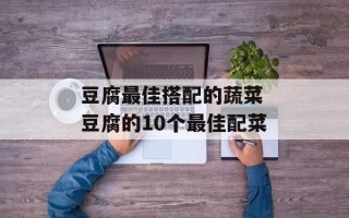 豆腐最佳搭配的蔬菜 豆腐的10个最佳配菜