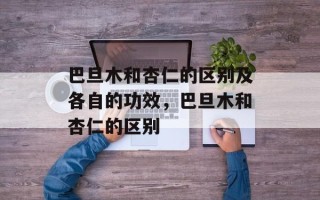 巴旦木和杏仁的区别及各自的功效，巴旦木和杏仁的区别