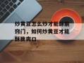 炒黄豆怎么炒才能酥脆窍门，如何炒黄豆才能酥脆爽口
