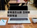 草莓酒怎么酿 怎样酿制草莓酒