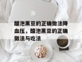 醋泡黑豆的正确做法降血压，醋泡黑豆的正确做法与吃法