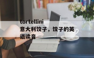 tortellini意大利饺子，饺子的英语读音